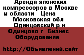 Аренда японских компрессоров в Москве и области › Цена ­ 5 000 - Московская обл., Одинцовский р-н, Одинцово г. Бизнес » Оборудование   